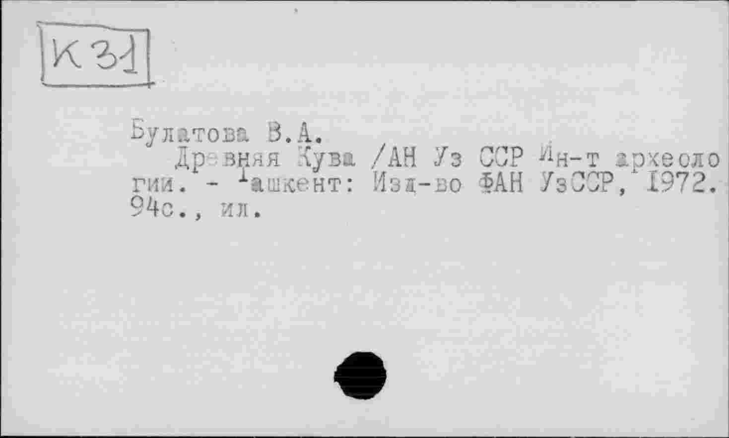 ﻿Булатова В. А.
Др вняя луза /АН Уз ССР ин-т археоло гии. - 1ашкент: Изд-во ФАН УзСОР, 1972. 94с., ил.